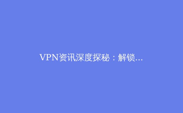 VPN资讯深度探秘：解锁安全网络连接的未来趋势 - 4