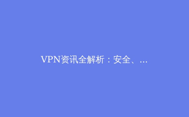 VPN资讯全解析：安全、合规与未来趋势深度剖析 - 2