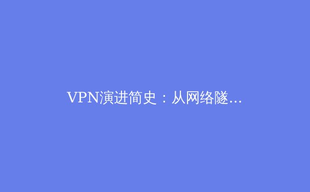 VPN演进简史：从网络隧道到数字隐私堡垒的核心技术解析 - 3